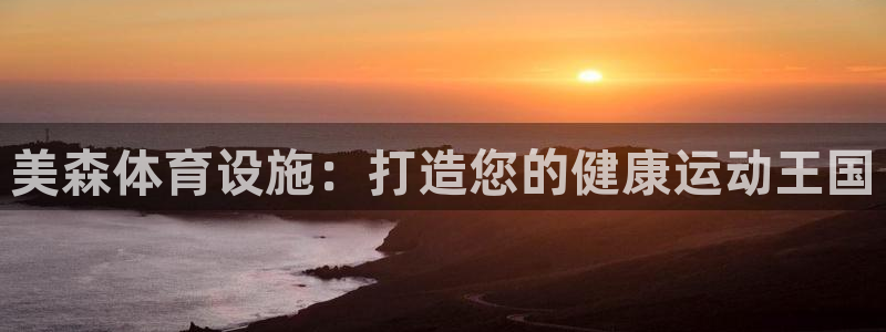 意昂3集团官网网址：美森体育设施：打造您的健康运动王