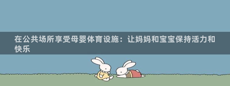 意昂3娱乐下载：在公共场所享受母婴体育设施：让妈妈和
