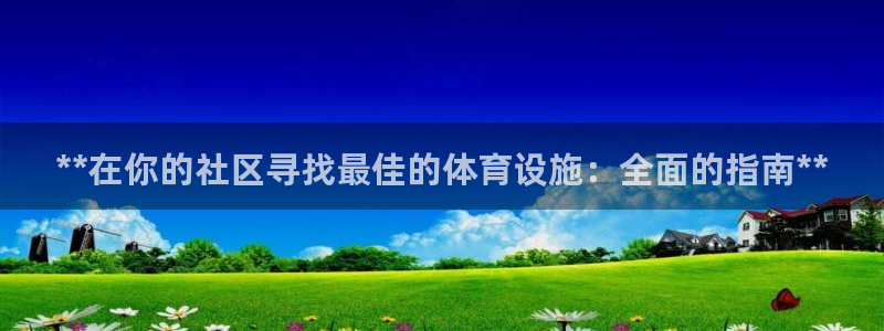 意昂3集团官网首页网址：**在你的社区寻找最佳的体育