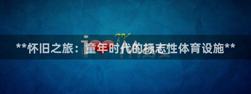 意昂体育3平台是正规平台吗知乎：**怀旧之旅：童年时
