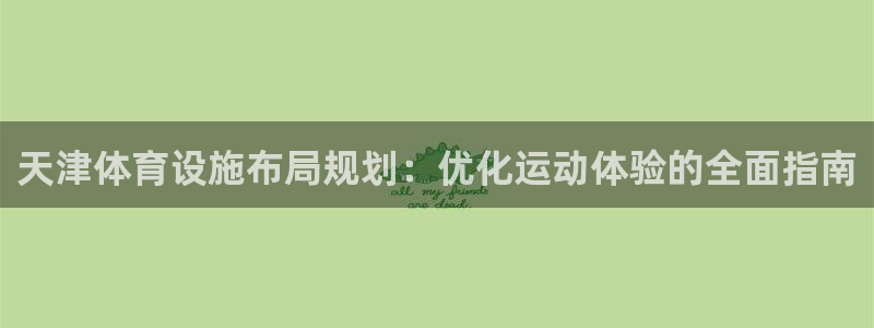 注册意昂3：天津体育设施布局规划：优化运动体验的全面