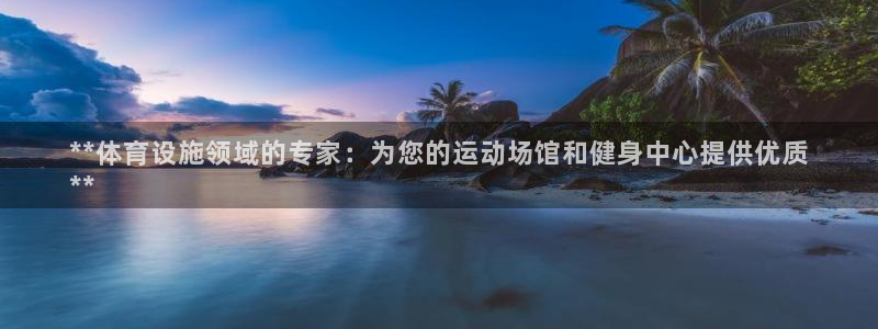 意昂体育3招商电话地址：**体育设施领域的专家：为您