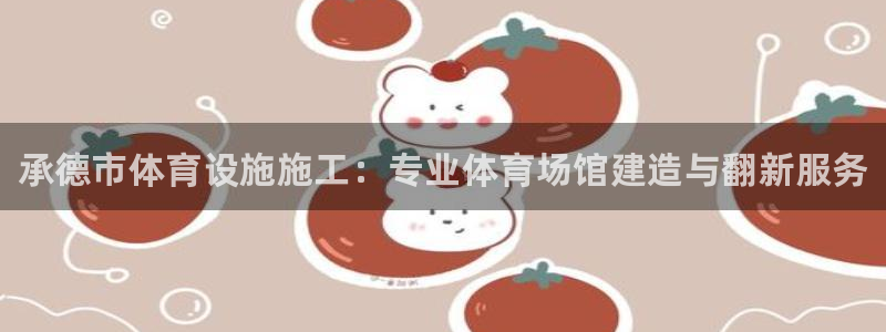 意昂3官方：承德市体育设施施工：专业体育场馆建造与翻新服务