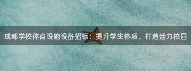 意昂体育3招商电话号码查询：成都学校体育设施设备招标：提升学