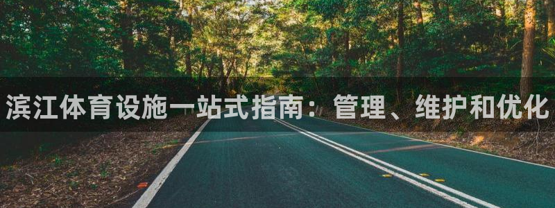 意昂体育3官方客服电话：滨江体育设施一站式指南：管理、维护和