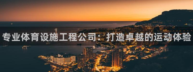 意昂3娱乐网站：专业体育设施工程公司：打造卓越的运动