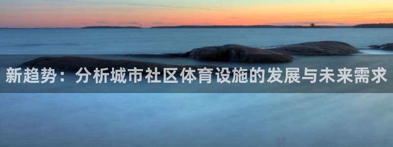 意昂3娱乐40996：新趋势：分析城市社区体育设施的发展与未