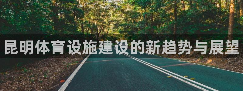 意昂3科技：昆明体育设施建设的新趋势与展望
