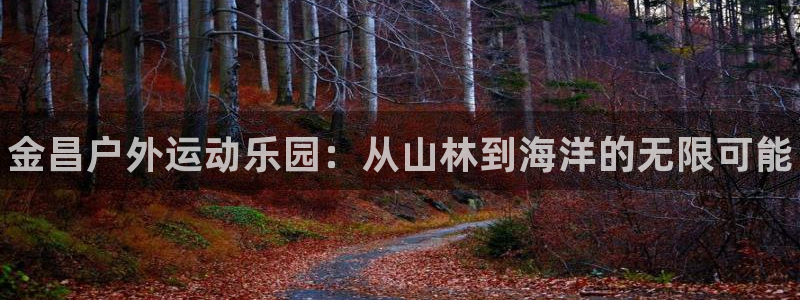 意昂3集团官网首页网址：金昌户外运动乐园：从山林到海洋的无限