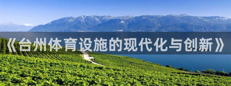 意昂体育3招商电话号码是多少号：《台州体育设施的现代