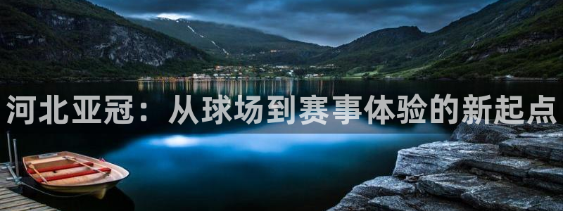 意昂3娱乐平台：河北亚冠：从球场到赛事体验的新起点