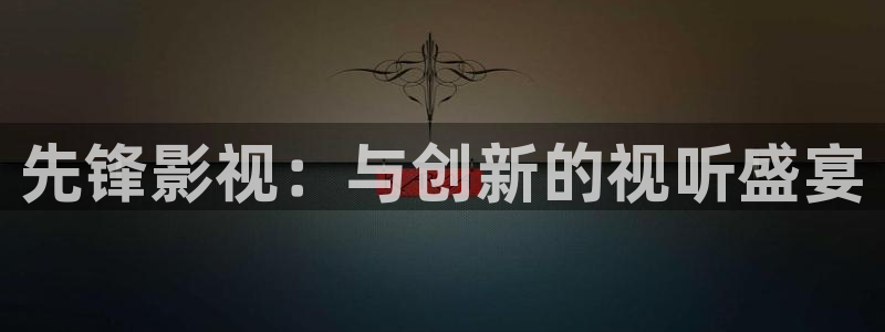 福利宅男视频：先锋影视：与创新的视听盛宴