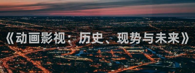 福利社宅男视频：《动画影视：历史、现势与未来》