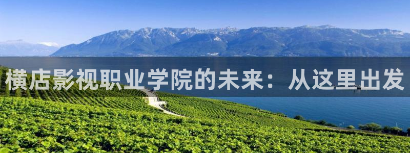 宅男视频新版：横店影视职业学院的未来：从这里出发